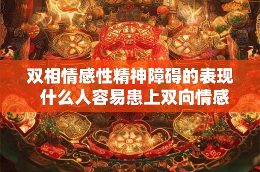双相情感性精神障碍的表现  什么人容易患上双向情感障碍