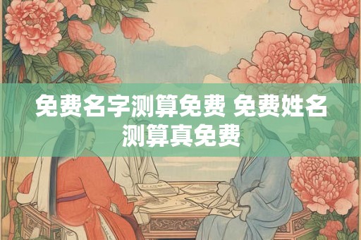 免费名字测算免费 免费姓名测算真免费