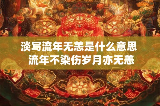 淡写流年无恙是什么意思  流年不染伤岁月亦无恙