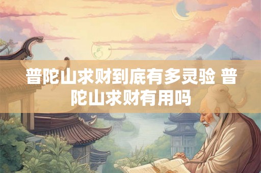 普陀山求财到底有多灵验 普陀山求财有用吗 普陀山求财到底有多灵验 普陀山求财有用吗