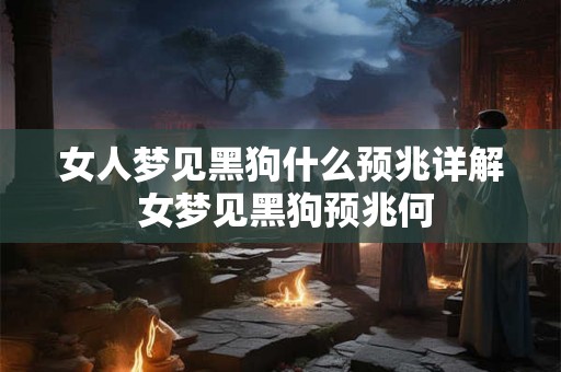 女人梦见黑狗什么预兆详解 女梦见黑狗预兆何