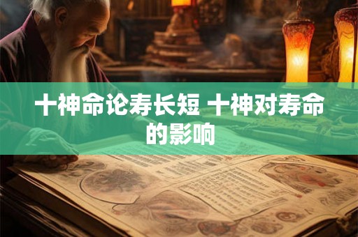 十神命论寿长短 十神对寿命的影响