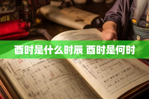 酉时是什么时辰 酉时是何时