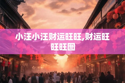 小汪小汪财运旺旺,财运旺旺旺图