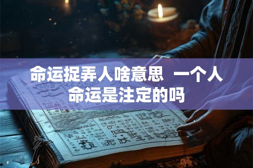 命运捉弄人啥意思  一个人命运是注定的吗