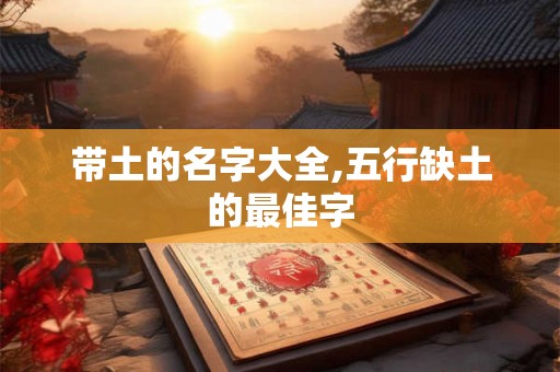 带土的名字大全,五行缺土的最佳字