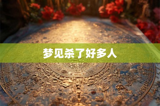 梦见杀了好多人 梦见杀了好多人
