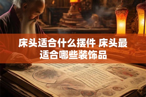 床头适合什么摆件 床头最适合哪些装饰品 床头适合什么摆件 床头最适合哪些装饰品