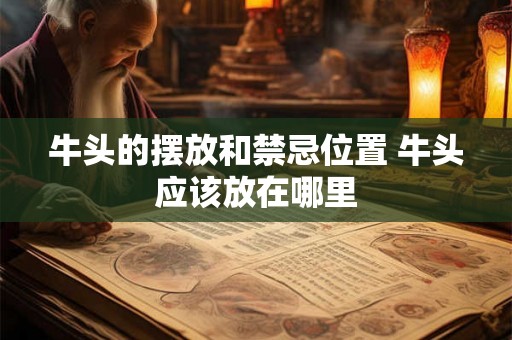 牛头的摆放和禁忌位置 牛头应该放在哪里 牛头的摆放和禁忌位置 牛头应该放在哪里