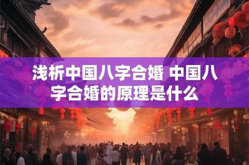 浅析中国八字合婚 中国八字合婚的原理是什么
