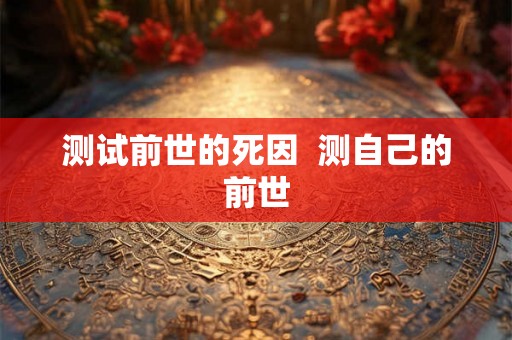 测试前世的死因  测自己的前世