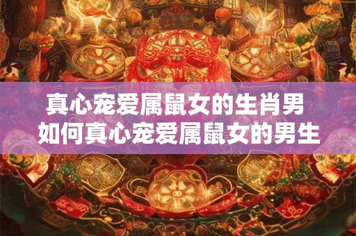 真心宠爱属鼠女的生肖男 如何真心宠爱属鼠女的男生肖