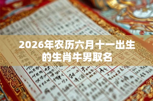 2026年农历六月十一出生的生肖牛男取名