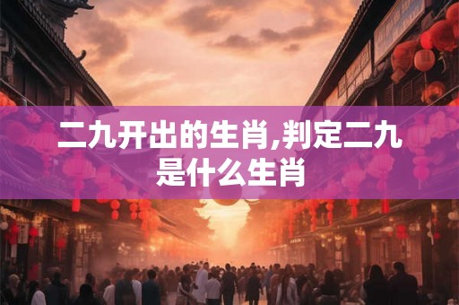 二九开出的生肖,判定二九是什么生肖