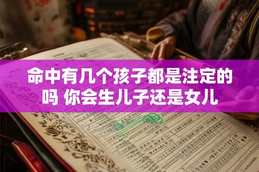 命中有几个孩子都是注定的吗 你会生儿子还是女儿