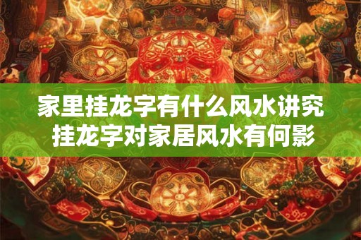 家里挂龙字有什么风水讲究 挂龙字对家居风水有何影响
