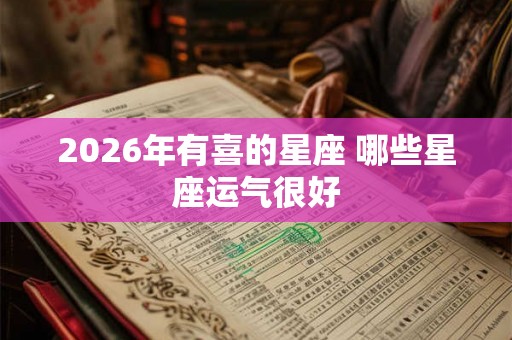 2026年有喜的星座 哪些星座运气很好