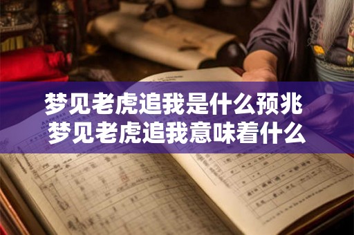 梦见老虎追我是什么预兆 梦见老虎追我意味着什么 梦见老虎追我是什么预兆 梦见老虎追我意味着什么