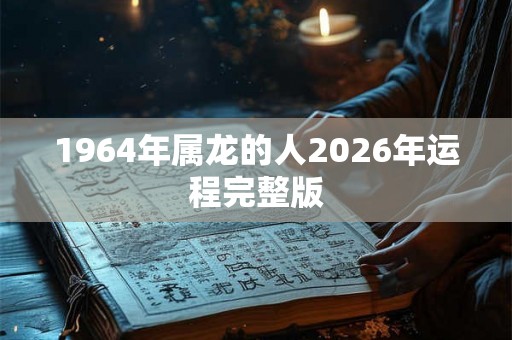 1964年属龙的人2026年运程完整版
