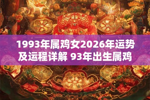 1993年属鸡女2026年运势及运程详解 93年出生属鸡人2026全年每月运势女性