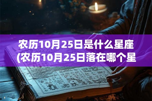农历10月25日是什么星座(农历10月25日落在哪个星座？)