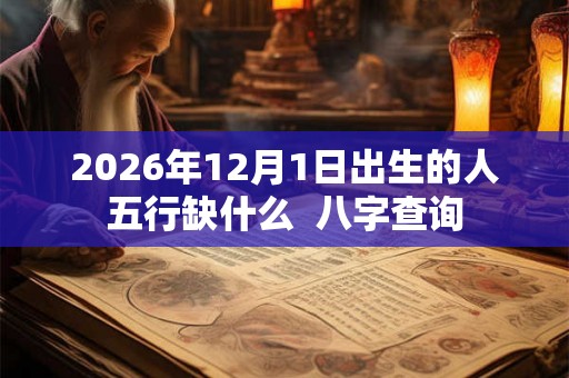 2026年12月1日出生的人五行缺什么 八字查询 2026年12月1日出生的人五行缺什么 八字查询