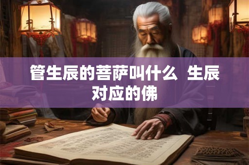 管生辰的菩萨叫什么 生辰对应的佛 管生辰的菩萨叫什么 生辰对应的佛