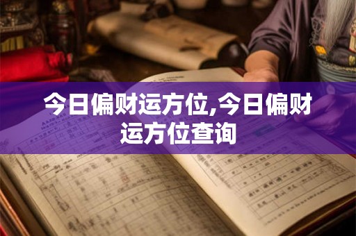 今日偏财运方位,今日偏财运方位查询