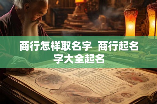 商行怎样取名字  商行起名字大全起名