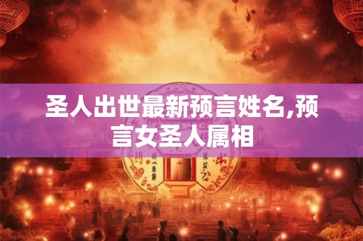 圣人出世最新预言姓名,预言女圣人属相