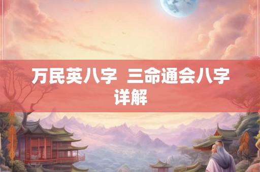 万民英八字  三命通会八字详解