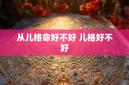 从儿格命好不好 儿格好不好