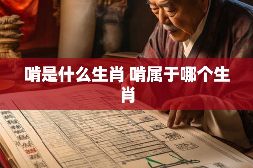 啃是什么生肖 啃属于哪个生肖 啃是什么生肖 啃属于哪个生肖