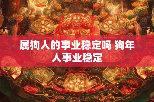 属狗人的事业稳定吗 狗年人事业稳定
