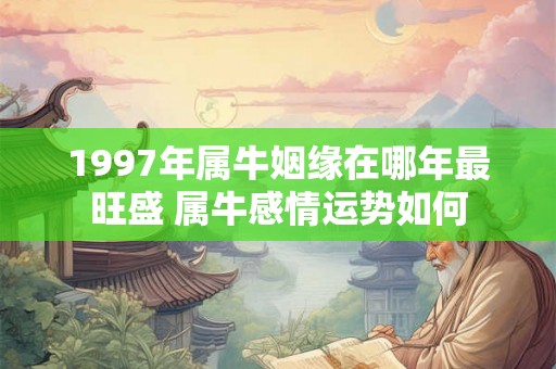 1997年属牛姻缘在哪年最旺盛 属牛感情运势如何