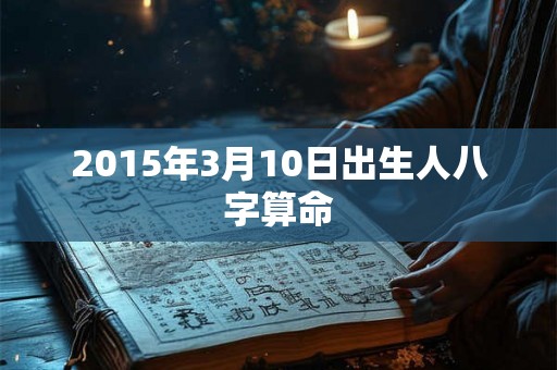 2015年3月10日出生人八字算命