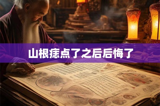 山根痣点了之后后悔了
