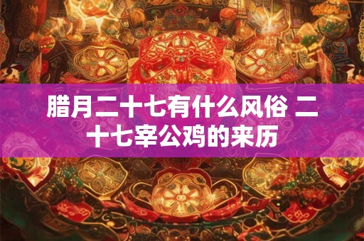 腊月二十七有什么风俗 二十七宰公鸡的来历