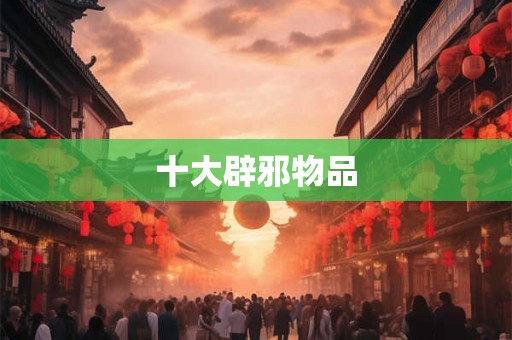 十大辟邪物品