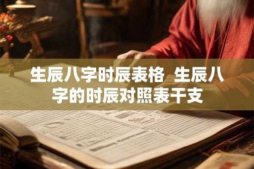 生辰八字时辰表格  生辰八字的时辰对照表干支