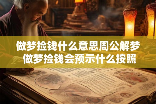 做梦捡钱什么意思周公解梦 做梦捡钱会预示什么按照周公解梦的解释该怎样理解