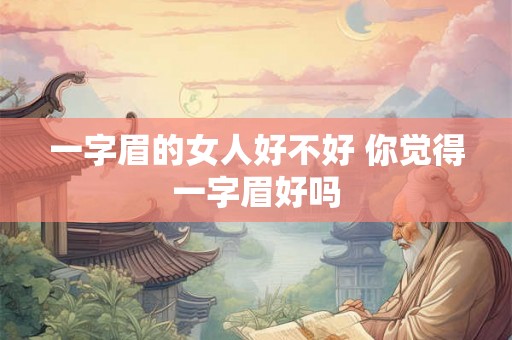 一字眉的女人好不好 你觉得一字眉好吗