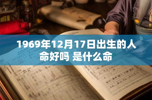 1969年12月17日出生的人命好吗 是什么命
