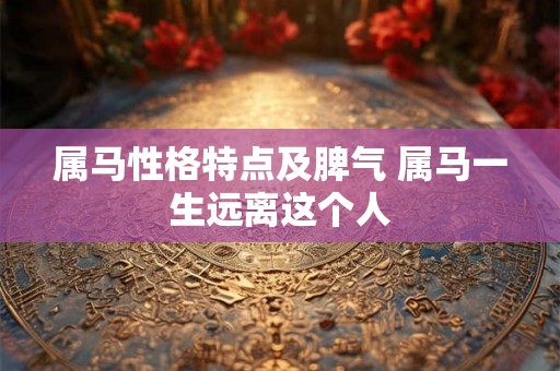 属马性格特点及脾气 属马一生远离这个人