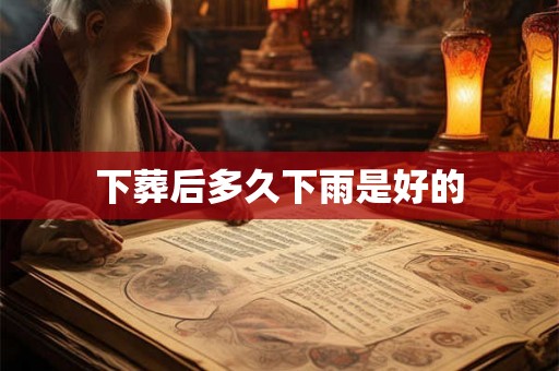 下葬后多久下雨是好的