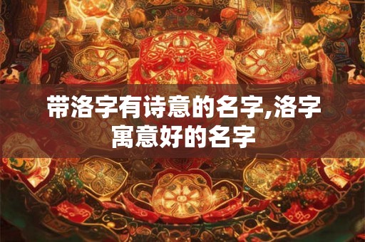 带洛字有诗意的名字,洛字寓意好的名字