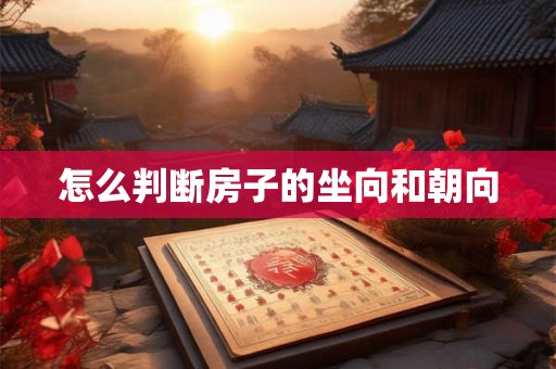 怎么判断房子的坐向和朝向 怎么判断房子的坐向和朝向