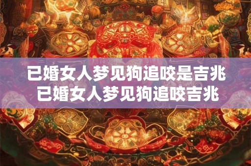 已婚女人梦见狗追咬是吉兆 已婚女人梦见狗追咬吉兆