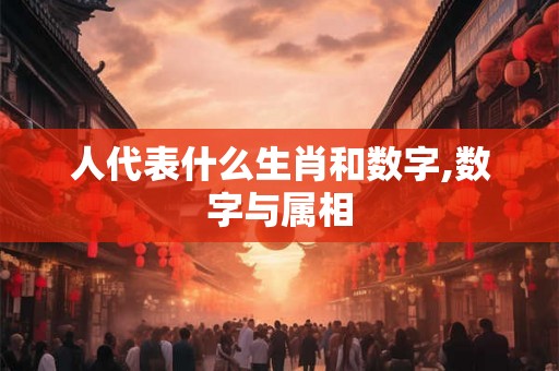 人代表什么生肖和数字,数字与属相