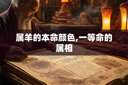 属羊的本命颜色,一等命的属相